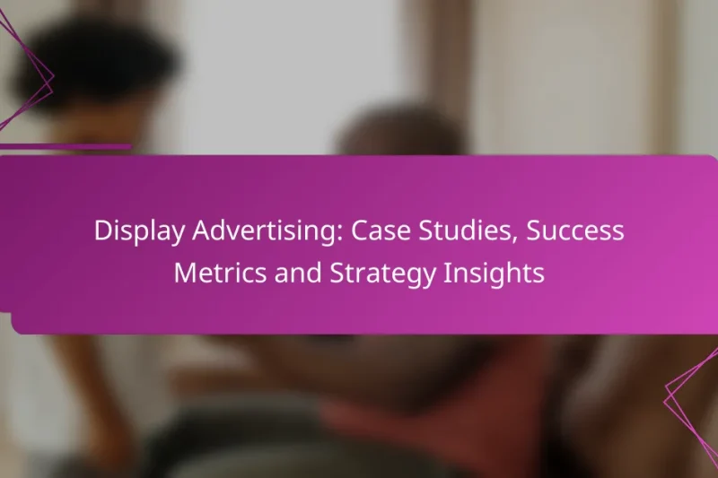 Display Advertising: Case Studies, Success Metrics and Strategy Insights