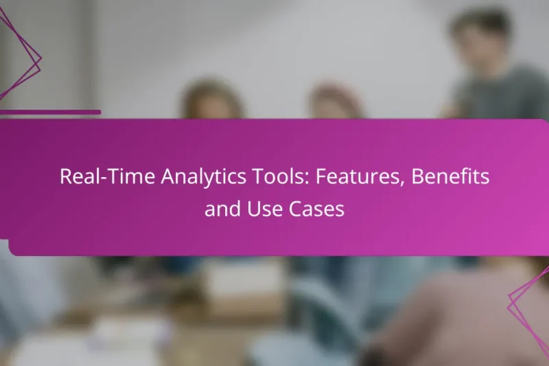 Real-Time Analytics Tools: Features, Benefits and Use Cases
