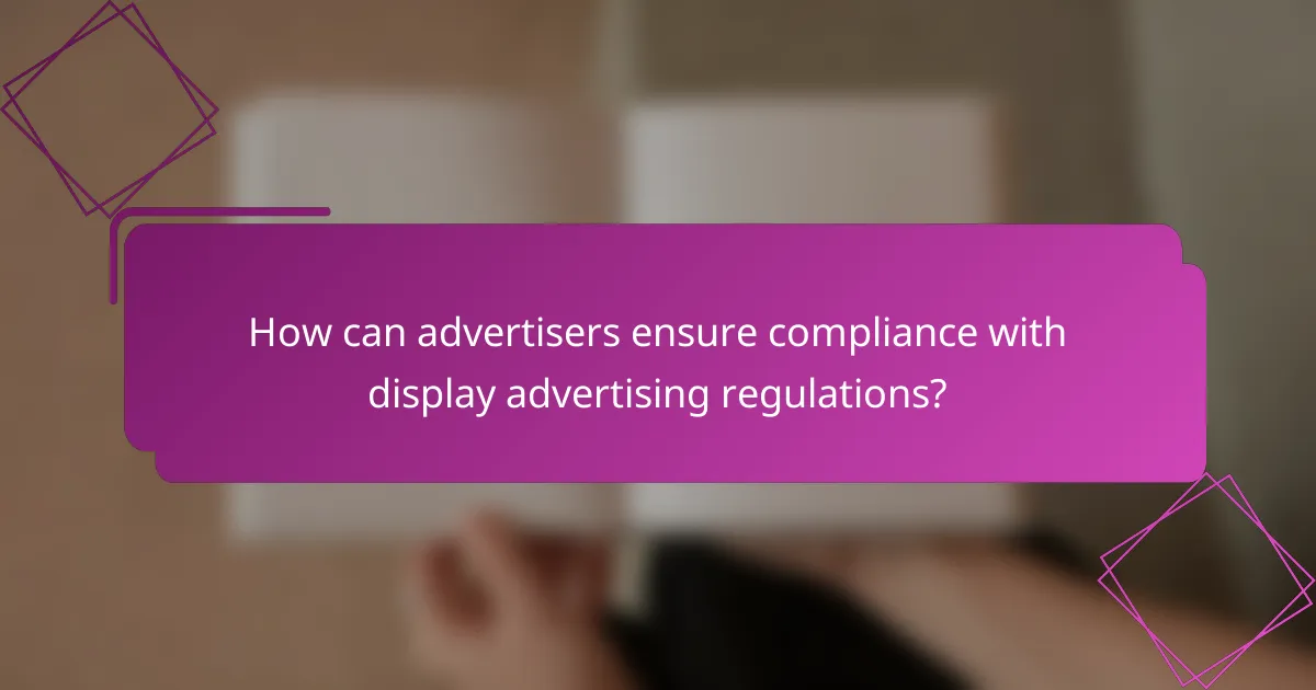 How can advertisers ensure compliance with display advertising regulations?