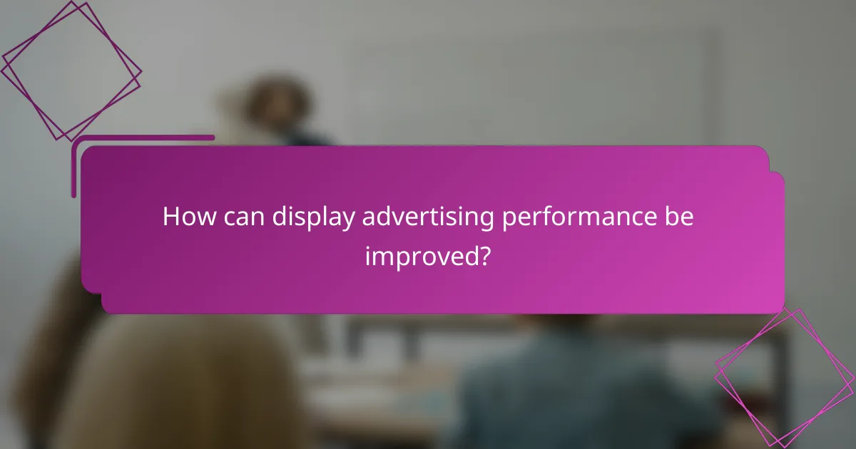 How can display advertising performance be improved?