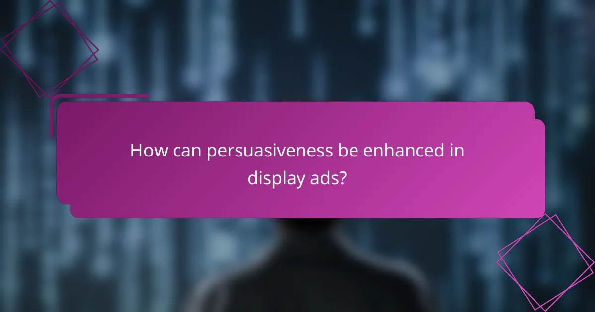 How can persuasiveness be enhanced in display ads?