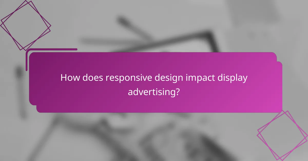 How does responsive design impact display advertising?