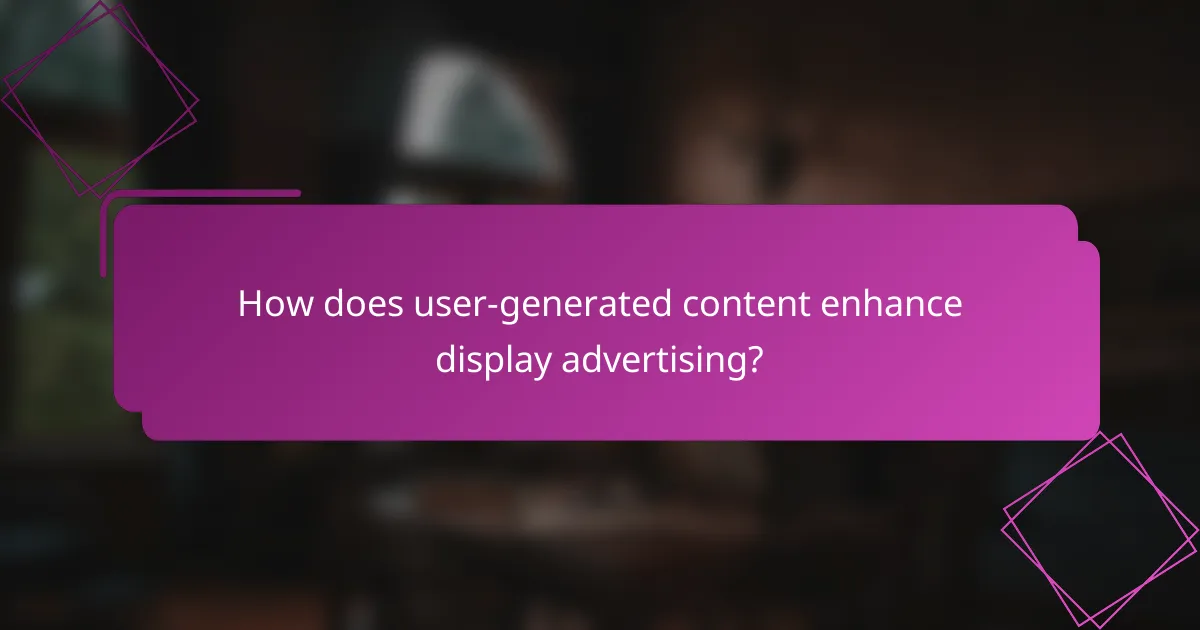 How does user-generated content enhance display advertising?