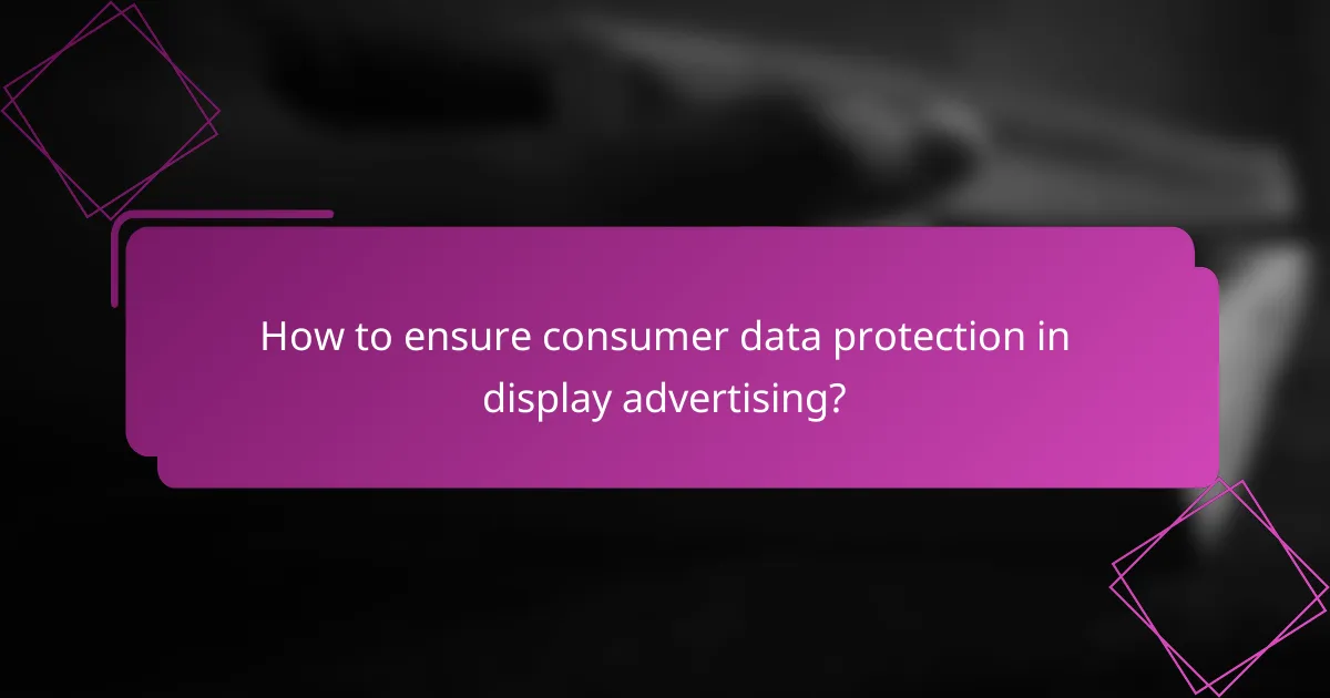 How to ensure consumer data protection in display advertising?
