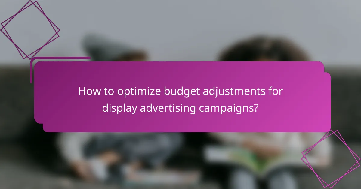 How to optimize budget adjustments for display advertising campaigns?