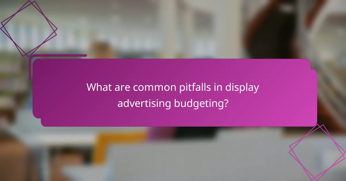 What are common pitfalls in display advertising budgeting?