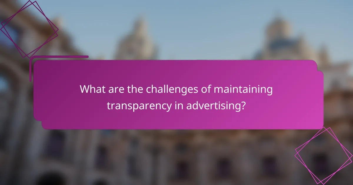What are the challenges of maintaining transparency in advertising?