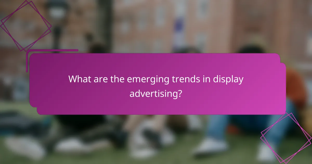 What are the emerging trends in display advertising?