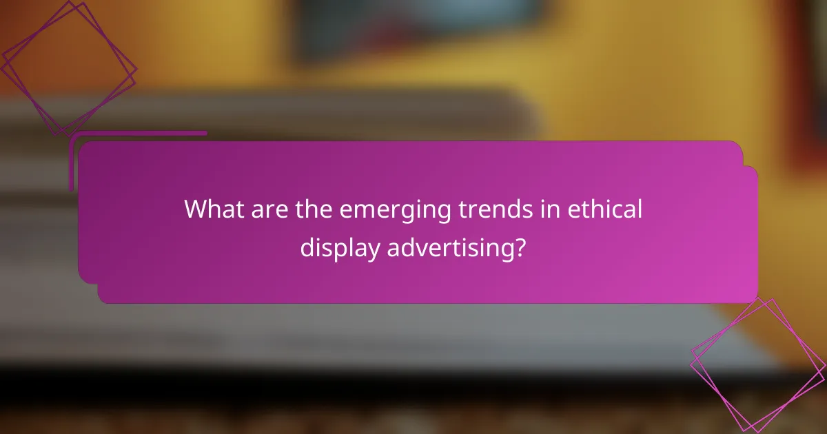 What are the emerging trends in ethical display advertising?