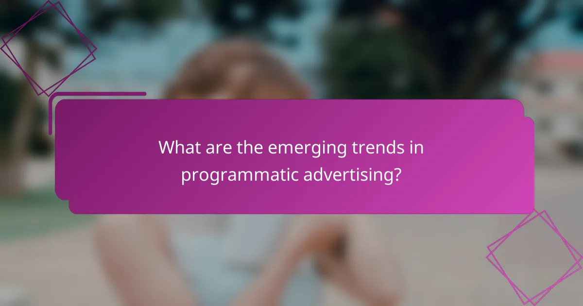 What are the emerging trends in programmatic advertising?