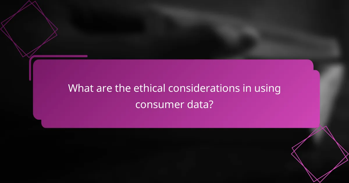 What are the ethical considerations in using consumer data?