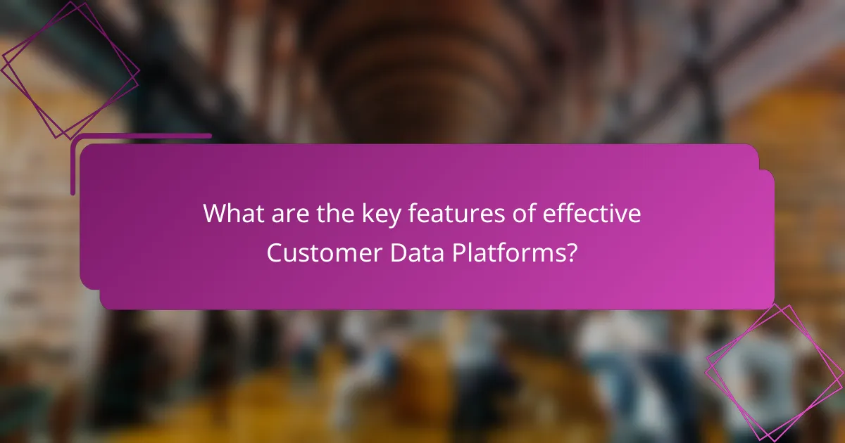 What are the key features of effective Customer Data Platforms?