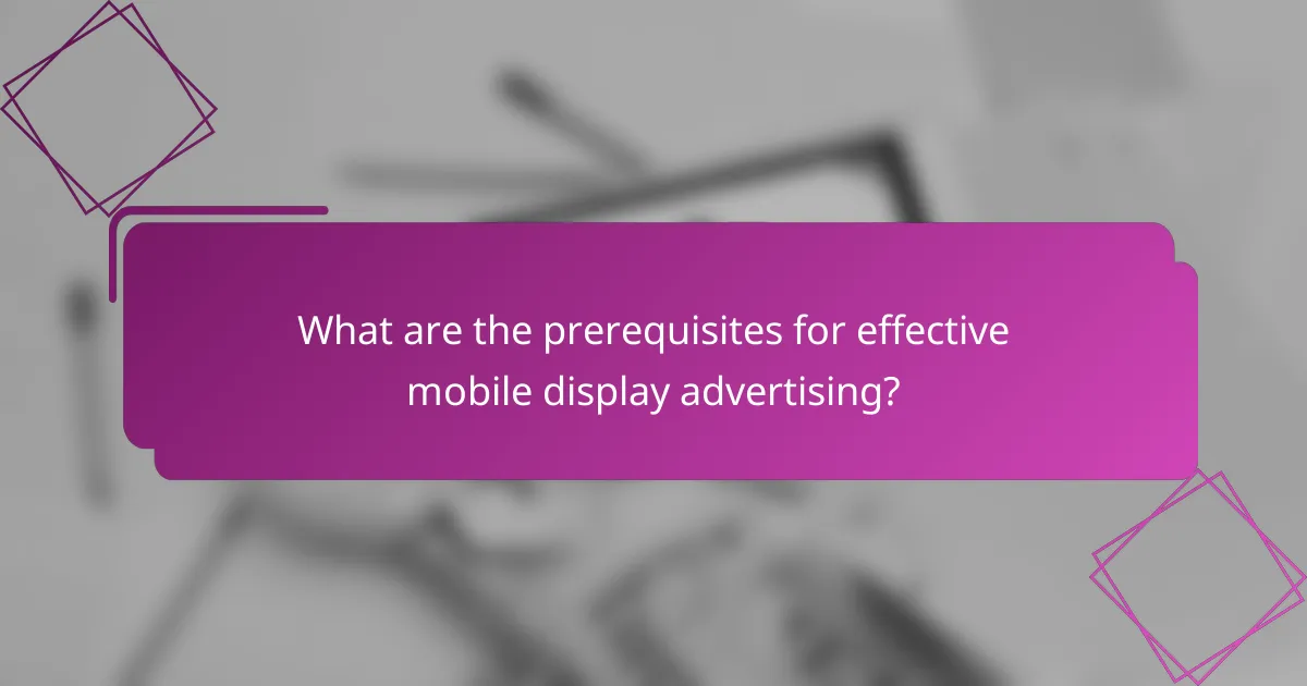 What are the prerequisites for effective mobile display advertising?
