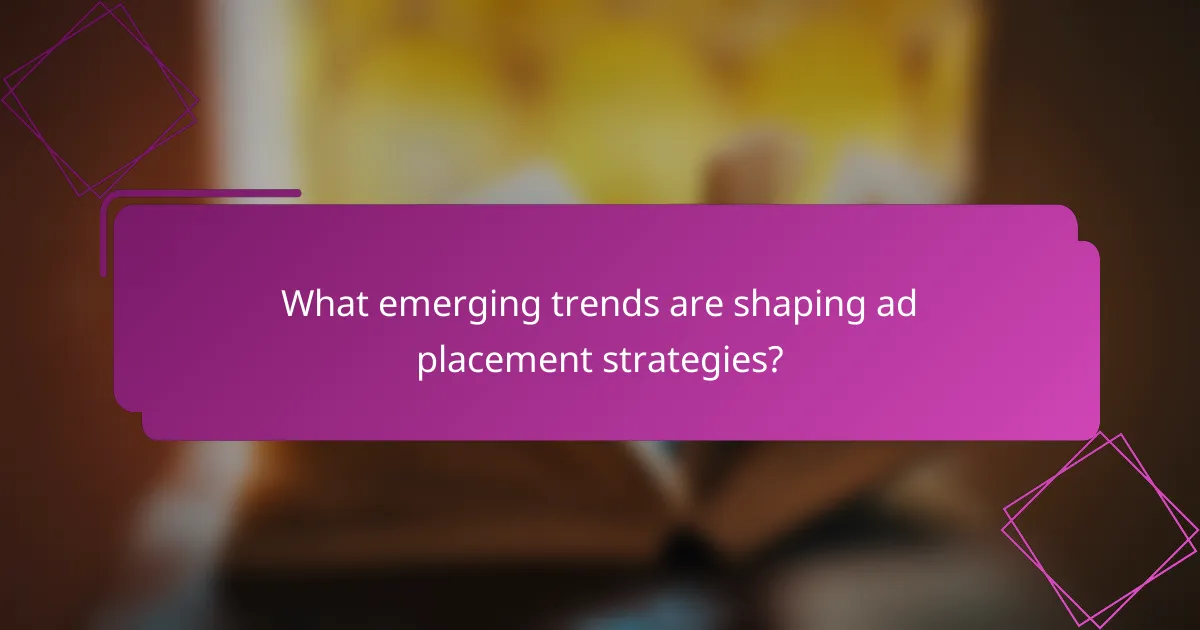 What emerging trends are shaping ad placement strategies?