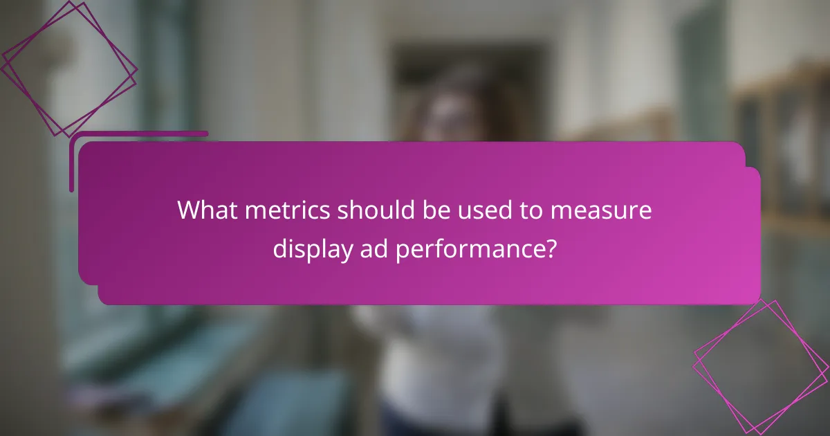 What metrics should be used to measure display ad performance?