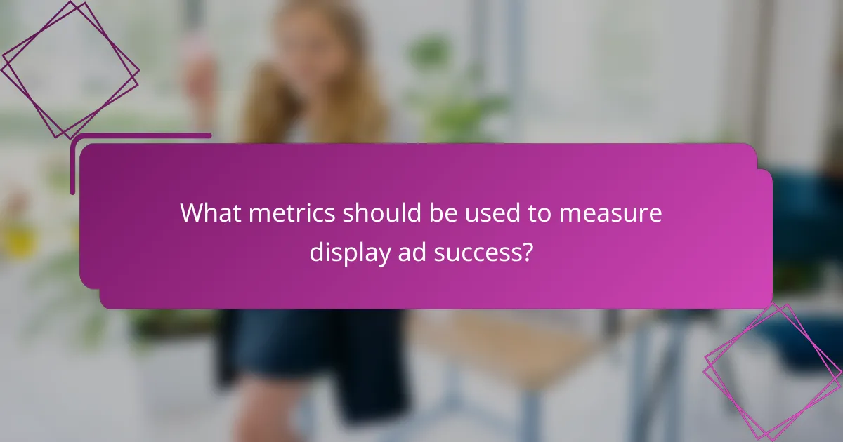What metrics should be used to measure display ad success?