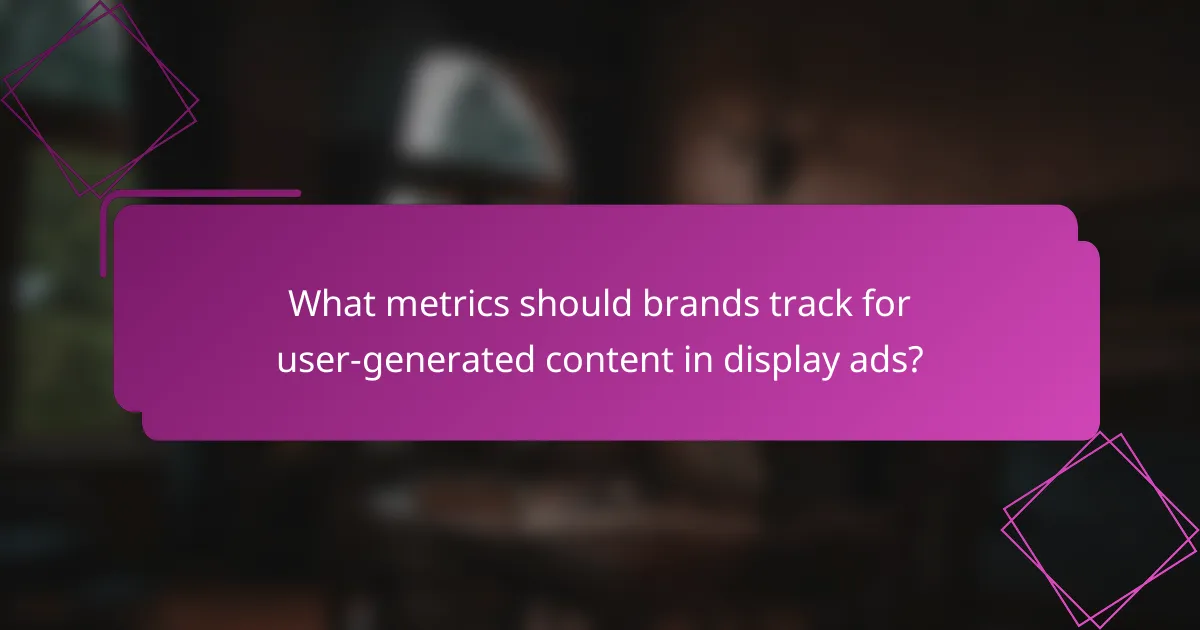What metrics should brands track for user-generated content in display ads?