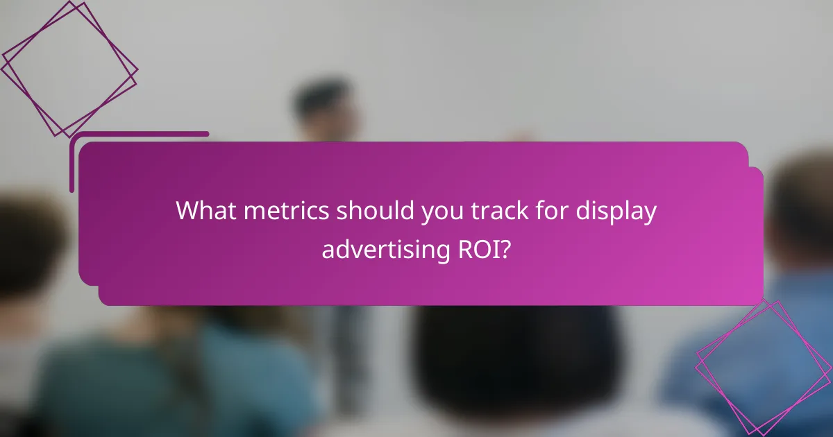 What metrics should you track for display advertising ROI?