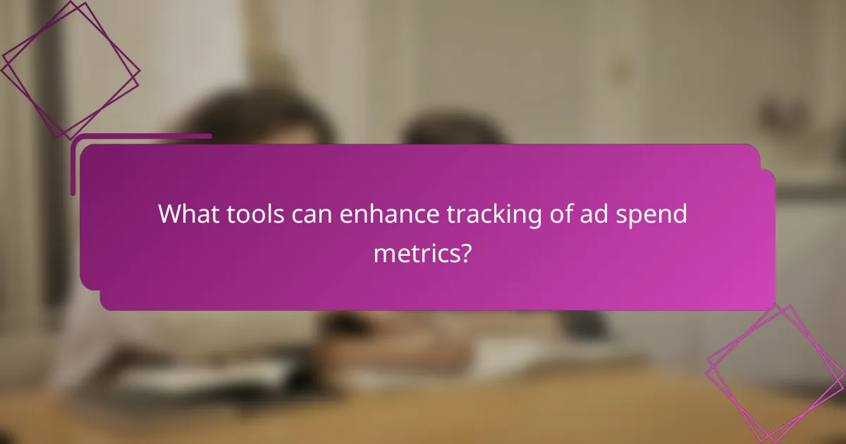 What tools can enhance tracking of ad spend metrics?