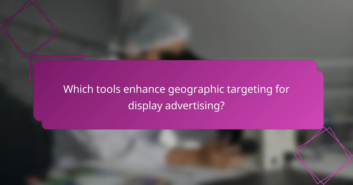 Which tools enhance geographic targeting for display advertising?